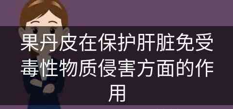 果丹皮在保护肝脏免受毒性物质侵害方面的作用